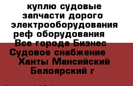 куплю судовые запчасти дорого.!электрооборудования!реф оборудования! - Все города Бизнес » Судовое снабжение   . Ханты-Мансийский,Белоярский г.